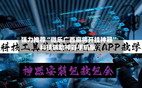 强力推荐“微乐广西麻将开挂神器	”科技辅助神器手机版-第1张图片