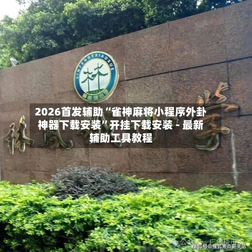 2026首发辅助“雀神麻将小程序外卦神器下载安装”开挂下载安装 - 最新辅助工具教程-第1张图片