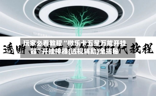 玩家必看教程“微乐卡五星万能开挂器	”开挂神器{透视辅助}全揭秘-第1张图片