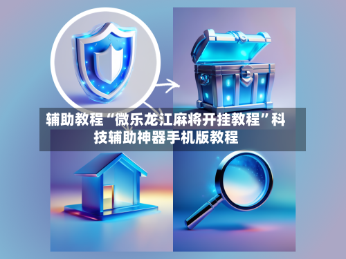 辅助教程“微乐龙江麻将开挂教程	”科技辅助神器手机版教程-第2张图片