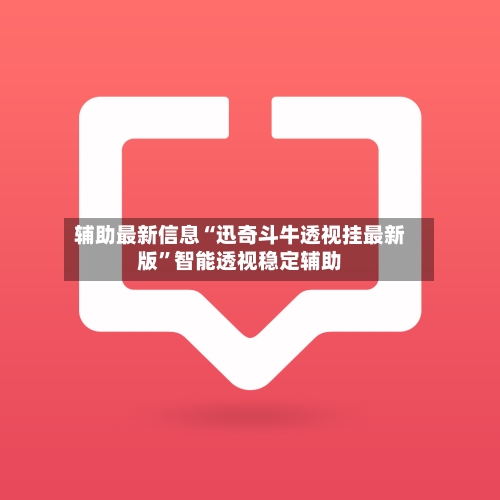 辅助最新信息“迅奇斗牛透视挂最新版”智能透视稳定辅助-第1张图片