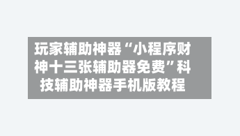 玩家辅助神器“小程序财神十三张辅助器免费”科技辅助神器手机版教程-第1张图片