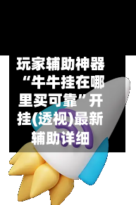 玩家辅助神器“牛牛挂在哪里买可靠	”开挂(透视)最新辅助详细-第1张图片