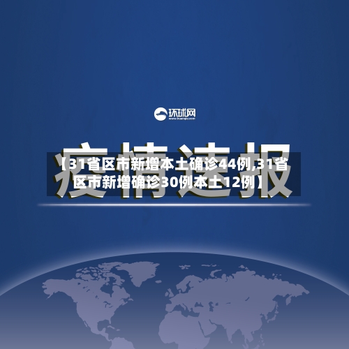 【31省区市新增本土确诊44例,31省区市新增确诊30例本土12例】-第1张图片