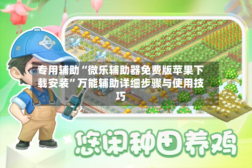 专用辅助“微乐辅助器免费版苹果下载安装”万能辅助详细步骤与使用技巧-第2张图片