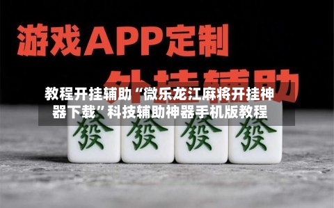 教程开挂辅助“微乐龙江麻将开挂神器下载”科技辅助神器手机版教程-第2张图片