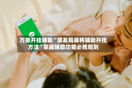 万能开挂辅助“朋友局麻将辅助开挂方法”掌握辅助功能必胜规则-第1张图片