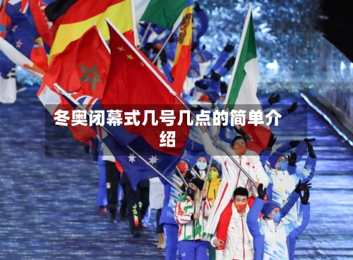 冬奥闭幕式几号几点的简单介绍-第1张图片