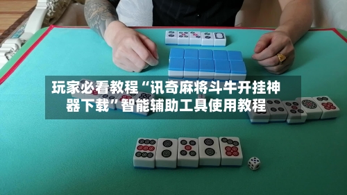 玩家必看教程“讯奇麻将斗牛开挂神器下载”智能辅助工具使用教程-第1张图片