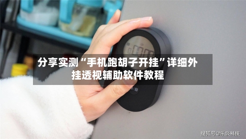 分享实测“手机跑胡子开挂	”详细外挂透视辅助软件教程-第1张图片