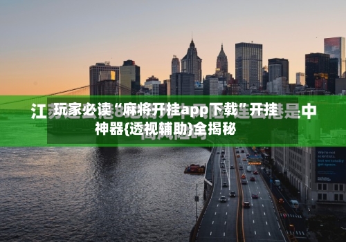 玩家必读“麻将开挂app下载”开挂神器{透视辅助}全揭秘-第1张图片