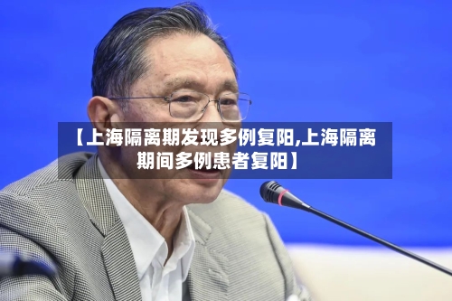 【上海隔离期发现多例复阳,上海隔离期间多例患者复阳】-第1张图片