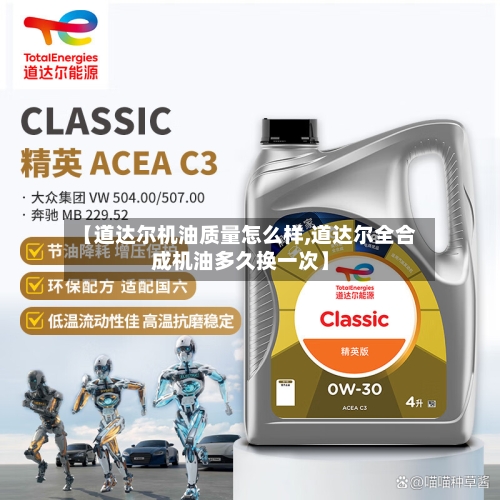 【道达尔机油质量怎么样,道达尔全合成机油多久换一次】-第1张图片