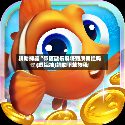 辅助神器“微信微乐麻将到底有挂吗	”(透视挂)辅助下载教程-第1张图片