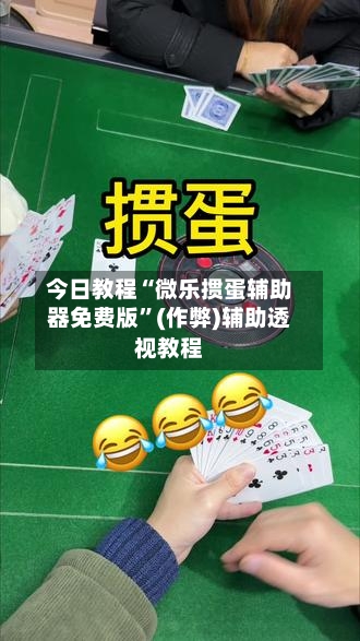 今日教程“微乐掼蛋辅助器免费版”(作弊)辅助透视教程-第1张图片