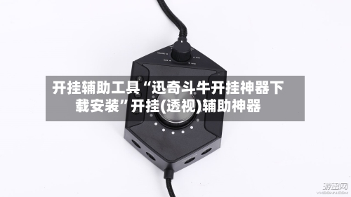 开挂辅助工具“迅奇斗牛开挂神器下载安装	”开挂(透视)辅助神器-第1张图片