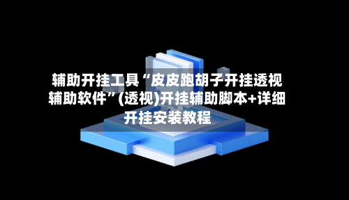 辅助开挂工具“皮皮跑胡子开挂透视辅助软件”(透视)开挂辅助脚本+详细开挂安装教程-第1张图片
