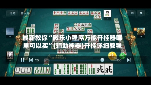 最新教你“微乐小程序万能开挂器哪里可以买”(辅助神器)开挂详细教程-第1张图片