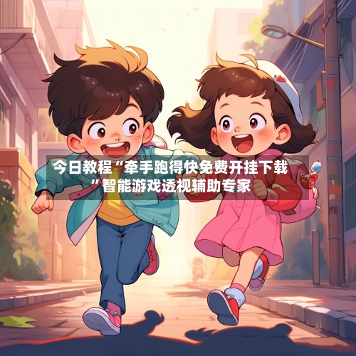 今日教程“牵手跑得快免费开挂下载”智能游戏透视辅助专家-第1张图片