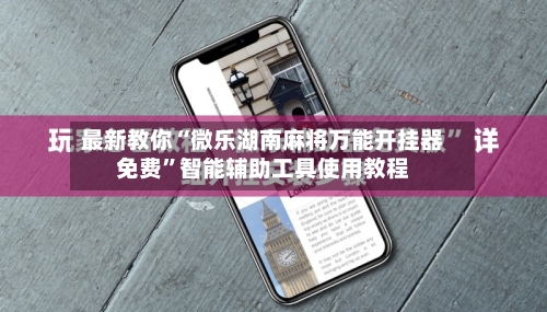 最新教你“微乐湖南麻将万能开挂器免费”智能辅助工具使用教程-第2张图片