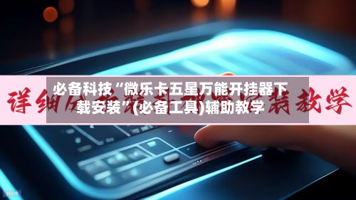 必备科技“微乐卡五星万能开挂器下载安装”(必备工具)辅助教学-第1张图片