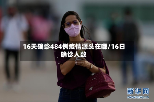 16天确诊484例疫情源头在哪/16日确诊人数-第1张图片