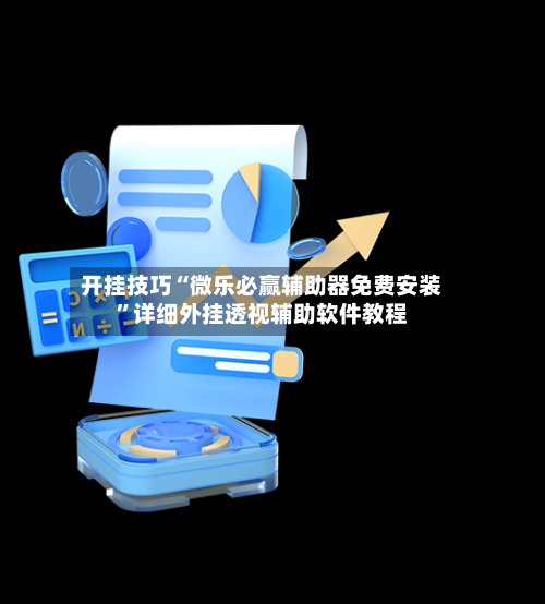 开挂技巧“微乐必赢辅助器免费安装”详细外挂透视辅助软件教程-第3张图片