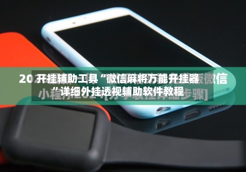 开挂辅助工具“微信麻将万能开挂器	”详细外挂透视辅助软件教程-第2张图片