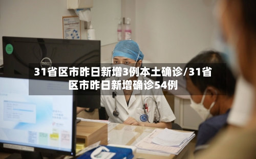 31省区市昨日新增3例本土确诊/31省区市昨日新增确诊54例-第1张图片