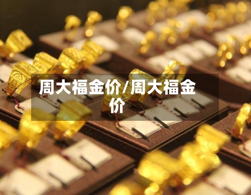 周大福金价/周大福金价-第2张图片