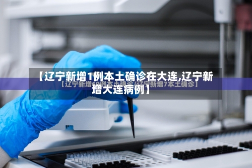 【辽宁新增1例本土确诊在大连,辽宁新增大连病例】-第1张图片