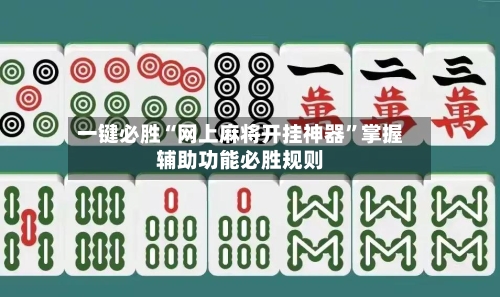 一键必胜“网上麻将开挂神器”掌握辅助功能必胜规则-第1张图片