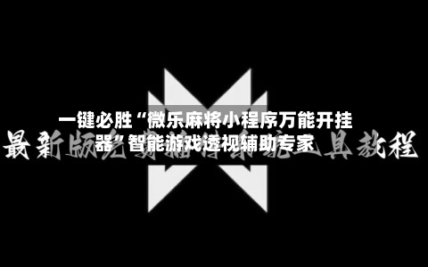 一键必胜“微乐麻将小程序万能开挂器”智能游戏透视辅助专家-第1张图片