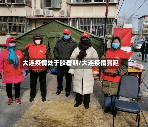大连疫情处于胶着期/大连疫情蔓延-第1张图片