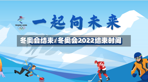 冬奥会结束/冬奥会2022结束时间-第1张图片