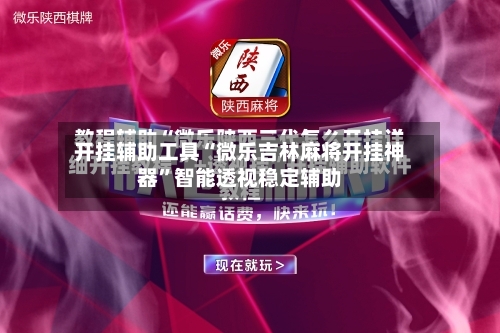 开挂辅助工具“微乐吉林麻将开挂神器”智能透视稳定辅助-第1张图片