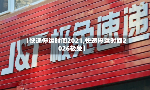 【快递停运时间2021,快递停运时间2026极兔】-第1张图片