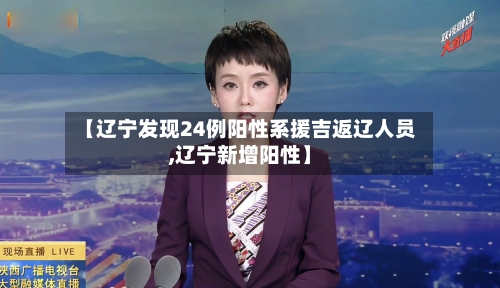 【辽宁发现24例阳性系援吉返辽人员,辽宁新增阳性】-第1张图片