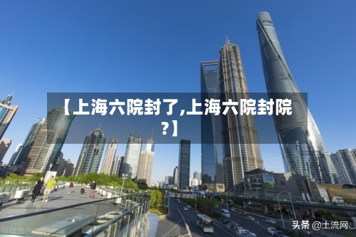 【上海六院封了,上海六院封院?】-第1张图片