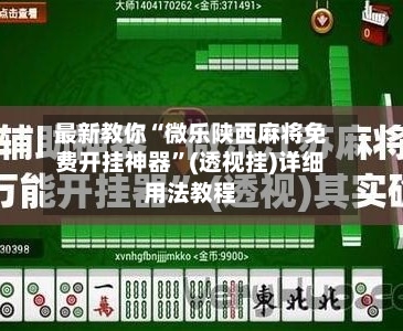 最新教你“微乐陕西麻将免费开挂神器	”(透视挂)详细用法教程-第1张图片