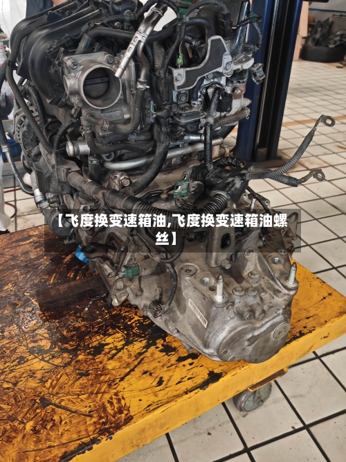 【飞度换变速箱油,飞度换变速箱油螺丝】-第1张图片