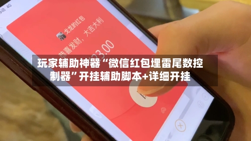 玩家辅助神器“微信红包埋雷尾数控制器”开挂辅助脚本+详细开挂-第1张图片