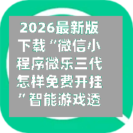 2026最新版下载“微信小程序微乐三代怎样免费开挂”智能游戏透视辅助专家-第1张图片