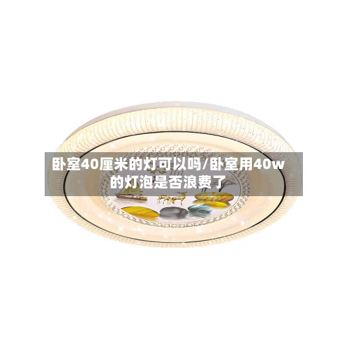 卧室40厘米的灯可以吗/卧室用40w的灯泡是否浪费了-第1张图片