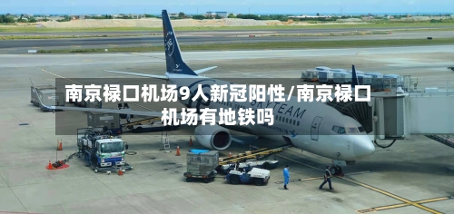 南京禄口机场9人新冠阳性/南京禄口机场有地铁吗