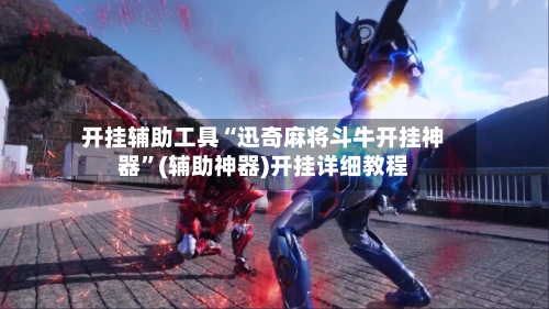 开挂辅助工具“迅奇麻将斗牛开挂神器	”(辅助神器)开挂详细教程-第1张图片