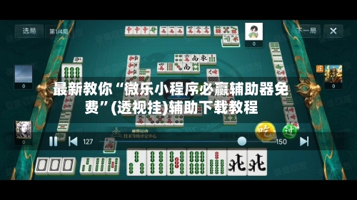 最新教你“微乐小程序必赢辅助器免费	”(透视挂)辅助下载教程-第3张图片