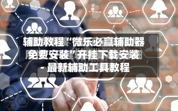 辅助教程“微乐必赢辅助器免费安装”开挂下载安装 - 最新辅助工具教程-第1张图片