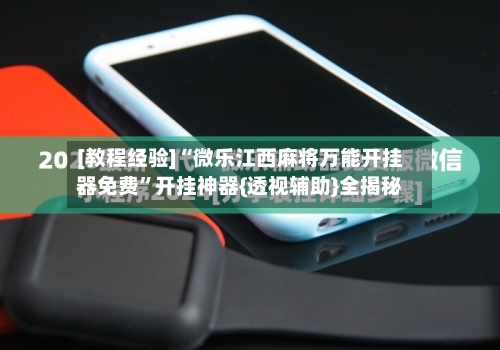 [教程经验]“微乐江西麻将万能开挂器免费”开挂神器{透视辅助}全揭秘-第1张图片