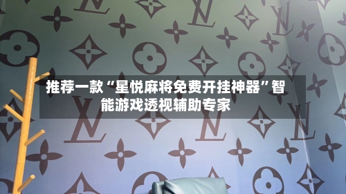 推荐一款“星悦麻将免费开挂神器”智能游戏透视辅助专家-第1张图片